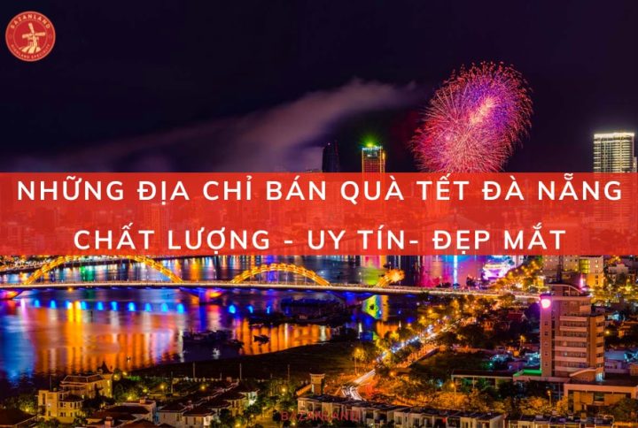 10 địa chỉ bán quà Tết Đà Nẵng uy tín, giá tốt, mẫu đẹp